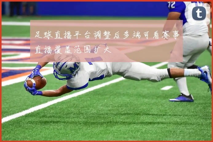 足球直播平台调整后多端可看赛事直播覆盖范围扩大