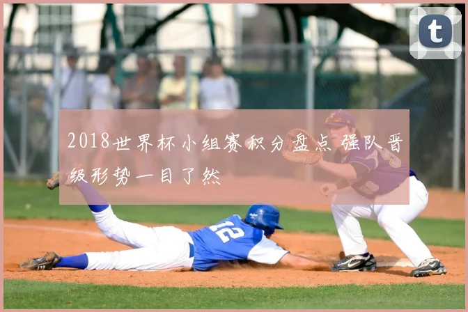 2018世界杯小组赛积分盘点 强队晋级形势一目了然