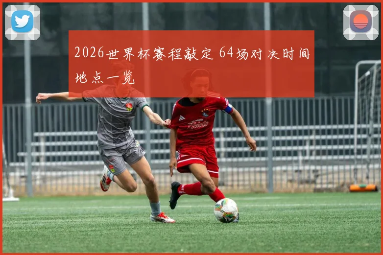 2026世界杯赛程敲定 64场对决时间地点一览