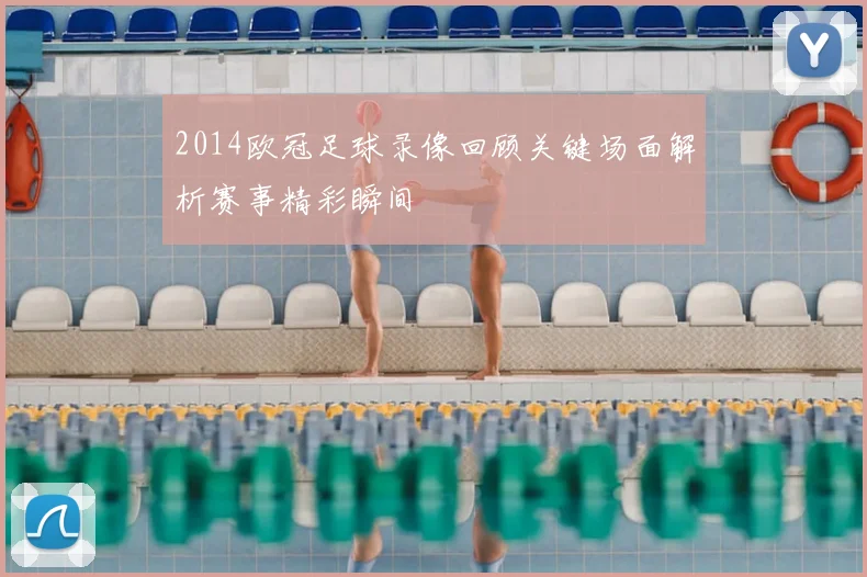 2014欧冠足球录像回顾关键场面解析赛事精彩瞬间