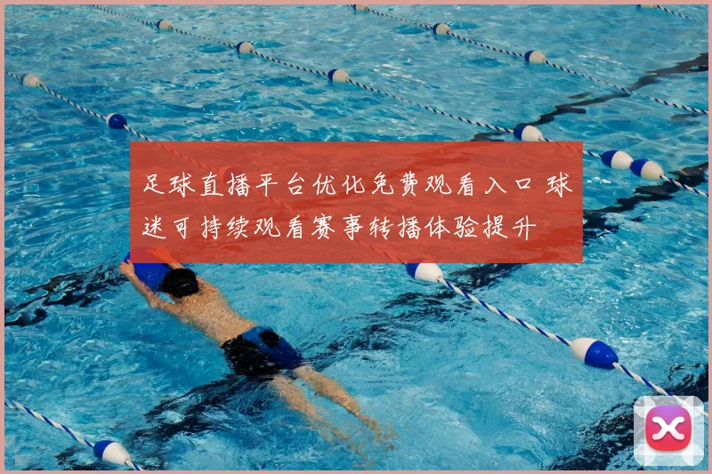 足球直播平台优化免费观看入口 球迷可持续观看赛事转播体验提升