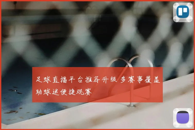 足球直播平台推荐升级 多赛事覆盖助球迷便捷观赛