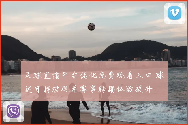 足球直播平台优化免费观看入口 球迷可持续观看赛事转播体验提升