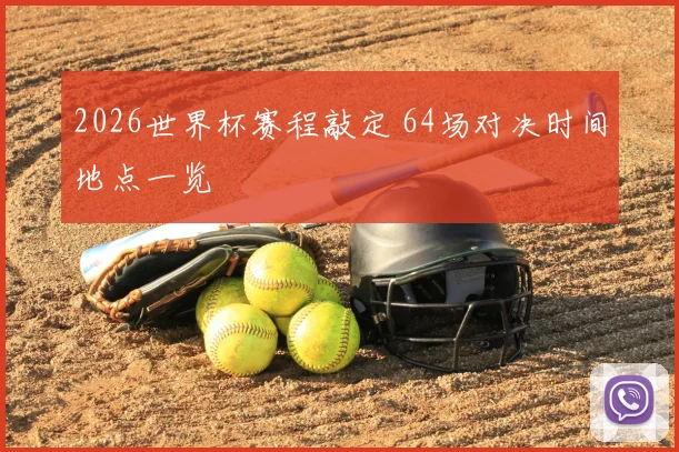 2026世界杯赛程敲定 64场对决时间地点一览
