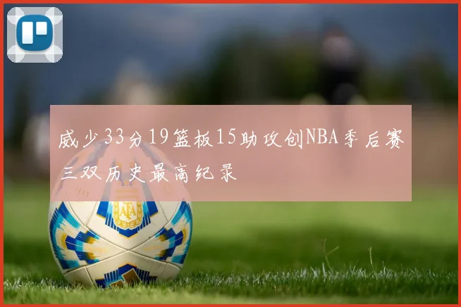 威少33分19篮板15助攻创NBA季后赛三双历史最高纪录