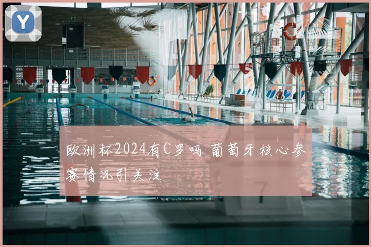 欧洲杯2024有C罗吗 葡萄牙核心参赛情况引关注