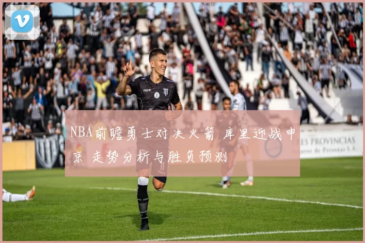 NBA前瞻勇士对决火箭 库里迎战申京 走势分析与胜负预测