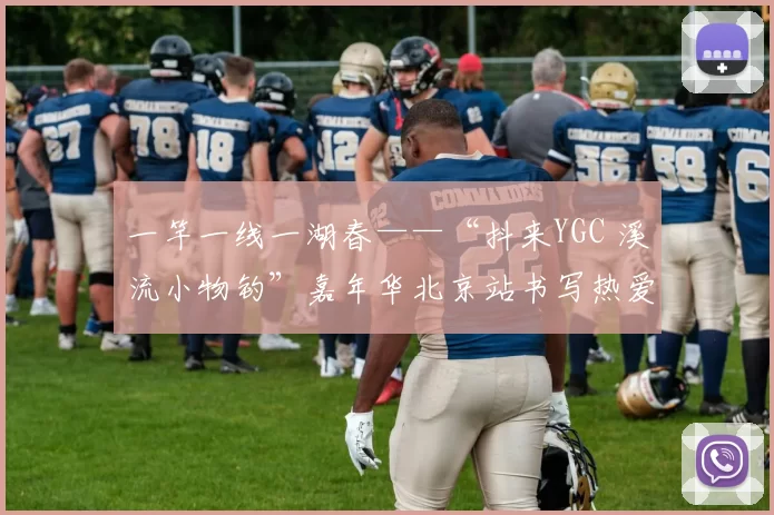 一竿一线一湖春——“抖来YGC 溪流小物钓”嘉年华北京站书写热爱与传承