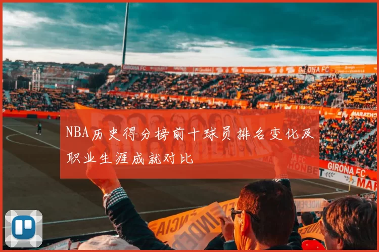 NBA历史得分榜前十球员排名变化及职业生涯成就对比