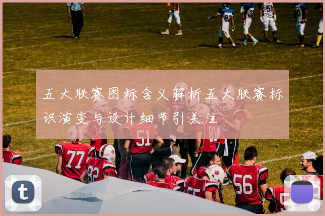 五大联赛图标含义解析五大联赛标识演变与设计细节引关注