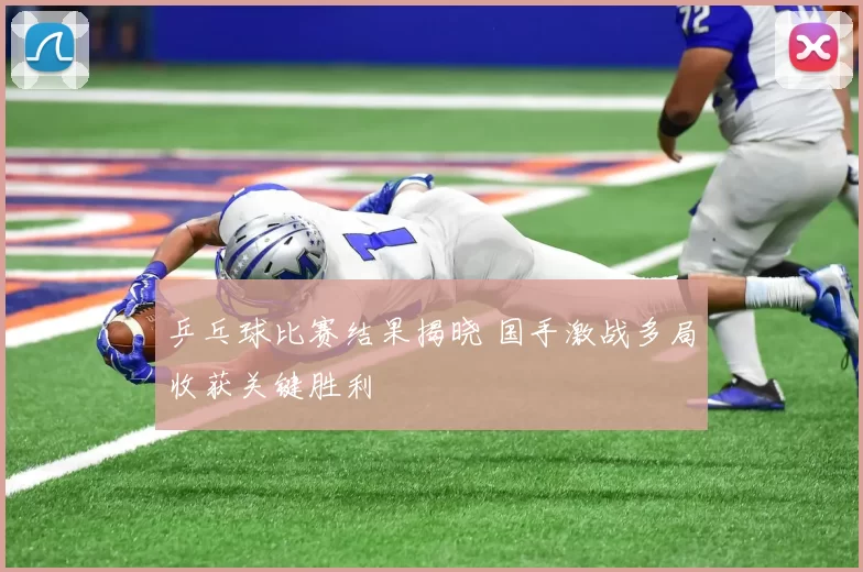乒乓球比赛结果揭晓 国手激战多局收获关键胜利