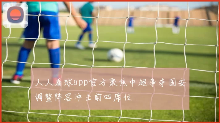 人人看球app官方聚焦中超争夺国安调整阵容冲击前四席位
