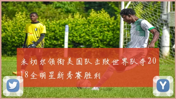 米切尔领衔美国队击败世界队夺2018全明星新秀赛胜利