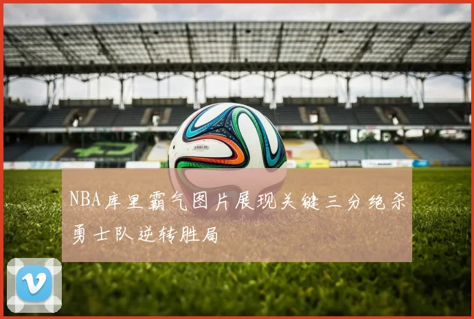 NBA库里霸气图片展现关键三分绝杀勇士队逆转胜局