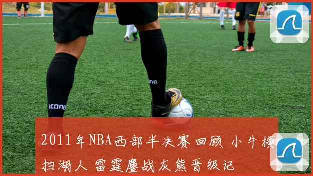 2011年NBA西部半决赛回顾 小牛横扫湖人 雷霆鏖战灰熊晋级记
