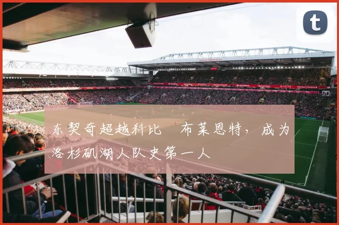 东契奇超越科比・布莱恩特，成为洛杉矶湖人队史第一人