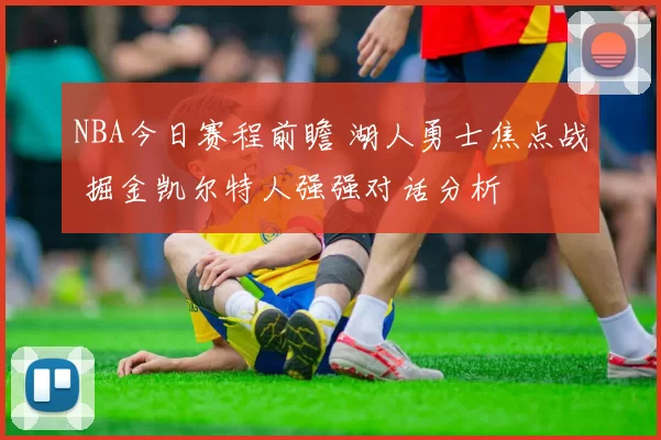 NBA今日赛程前瞻 湖人勇士焦点战 掘金凯尔特人强强对话分析