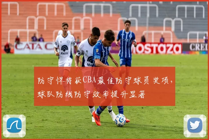 防守悍将获CBA最佳防守球员奖项，球队防线防守效率提升显著