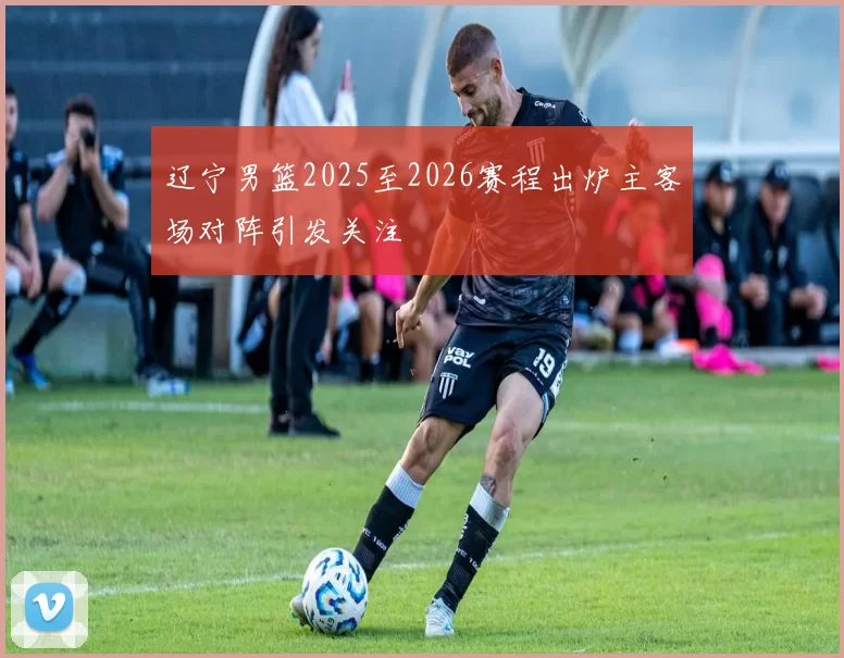 辽宁男篮2025至2026赛程出炉主客场对阵引发关注