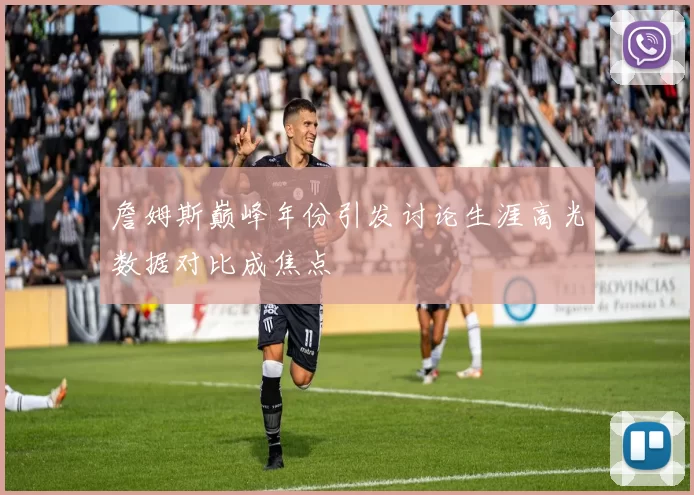 詹姆斯巅峰年份引发讨论生涯高光数据对比成焦点