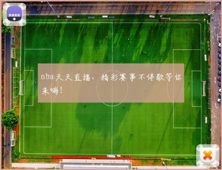 nba天天直播，精彩赛事不停歇等你来嗨！