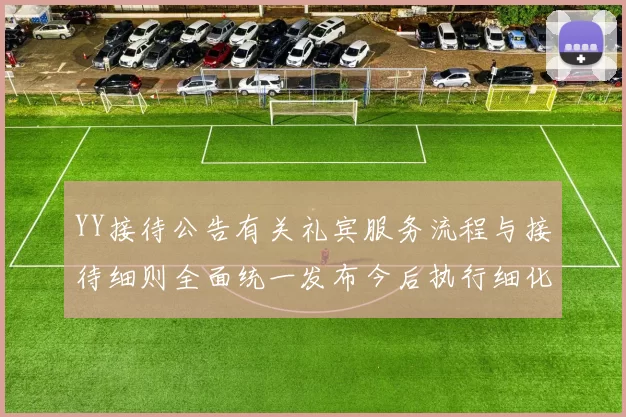 YY接待公告有关礼宾服务流程与接待细则全面统一发布今后执行细化