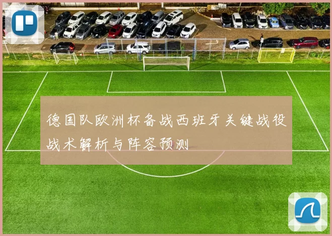 德国队欧洲杯备战西班牙关键战役战术解析与阵容预测